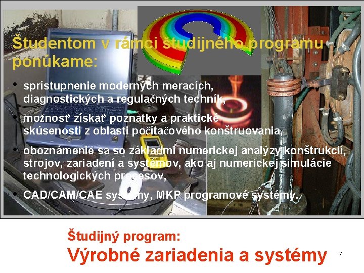 Študentom v rámci študijného programu ponúkame: • sprístupnenie moderných meracích, diagnostických a regulačných techník,