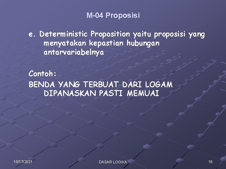 M-04 Proposisi e. Deterministic Proposition yaitu proposisi yang menyatakan kepastian hubungan antarvariabelnya Contoh: BENDA