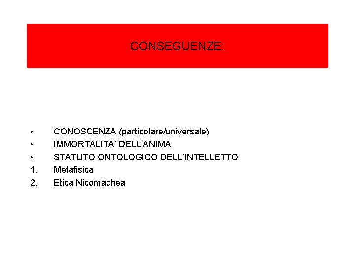 CONSEGUENZE: • • • 1. 2. CONOSCENZA (particolare/universale) IMMORTALITA’ DELL’ANIMA STATUTO ONTOLOGICO DELL’INTELLETTO Metafisica