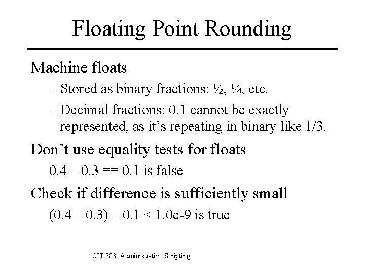 Floating Point Rounding Machine floats – Stored as binary fractions: ½, ¼, etc. –