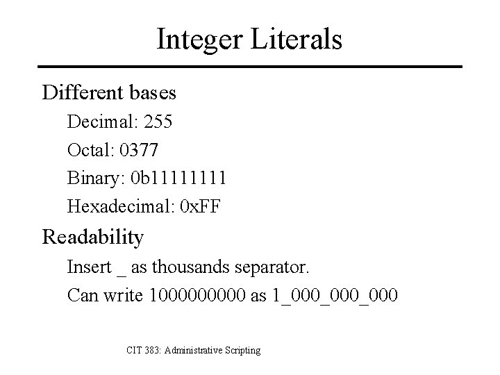 Integer Literals Different bases Decimal: 255 Octal: 0377 Binary: 0 b 1111 Hexadecimal: 0