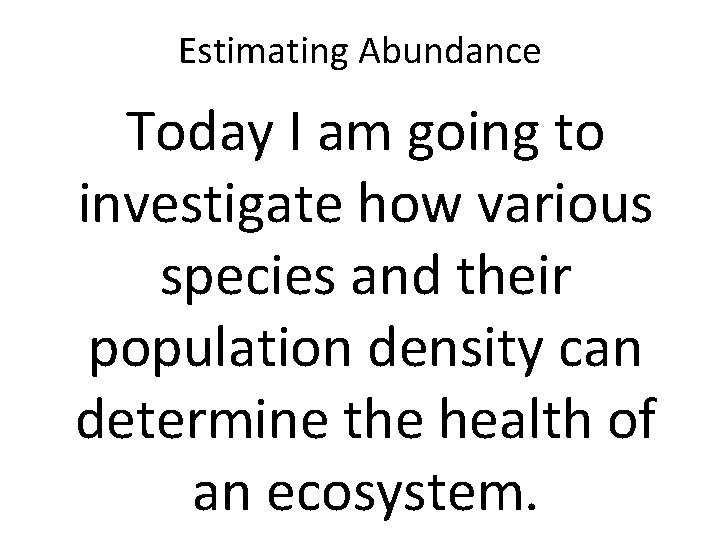Estimating Abundance Today I am going to investigate how various species and their population