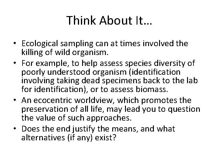 Think About It… • Ecological sampling can at times involved the killing of wild