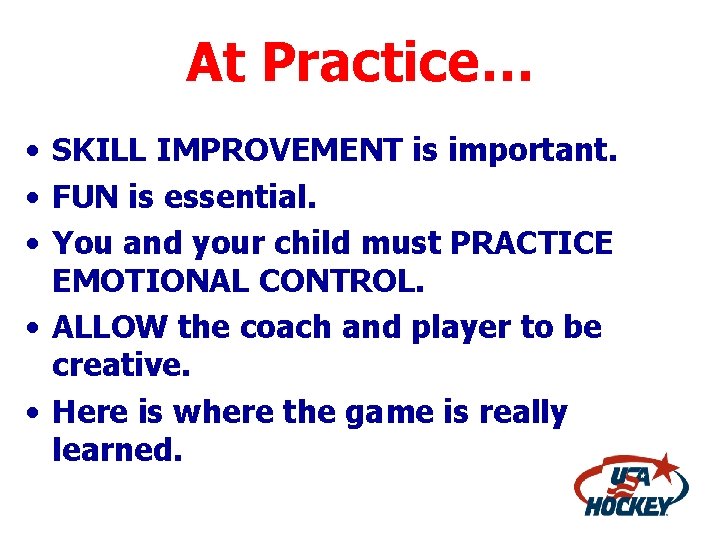 At Practice… • SKILL IMPROVEMENT is important. • FUN is essential. • You and
