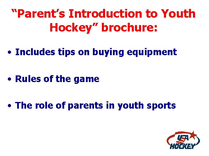 “Parent’s Introduction to Youth Hockey” brochure: • Includes tips on buying equipment • Rules