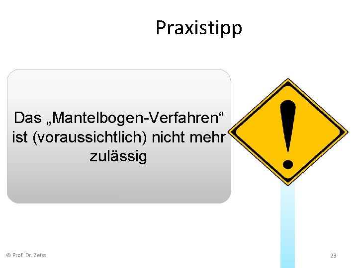 Praxistipp Das „Mantelbogen-Verfahren“ ist (voraussichtlich) nicht mehr zulässig © Prof. Dr. Zeiss 23 