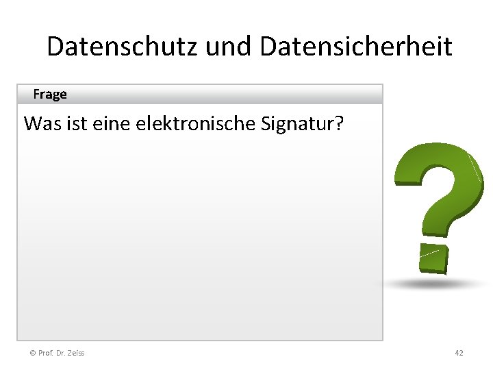 Datenschutz und Datensicherheit Frage Was ist eine elektronische Signatur? © Prof. Dr. Zeiss 42