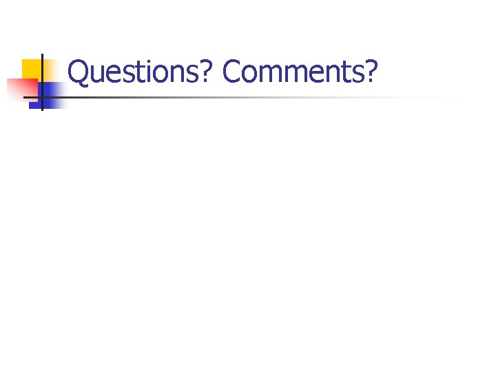 Questions? Comments? Questions? Comments?