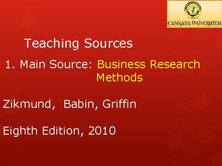 Teaching Sources 1. Main Source: Business Research Methods Zikmund, Babin, Griffin Eighth Edition, 2010