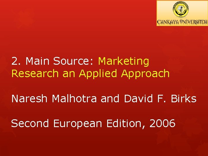 2. Main Source: Marketing Research an Applied Approach Naresh Malhotra and David F. Birks