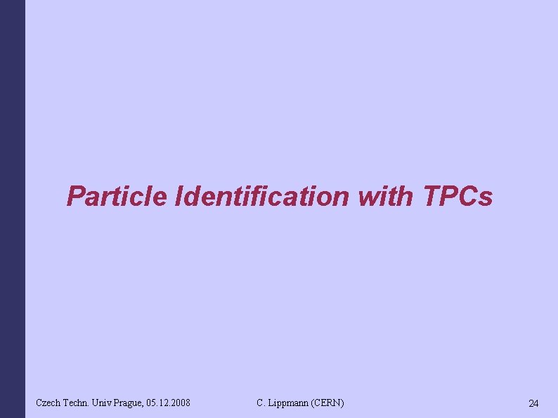 Particle Identification with TPCs Czech Techn. Univ Prague, 05. 12. 2008 C. Lippmann (CERN)