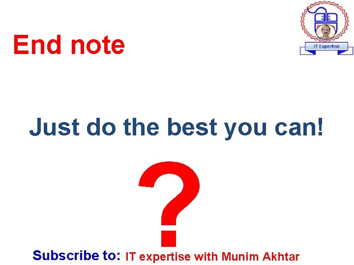 End note Just do the best you can! ? Subscribe to: IT expertise with