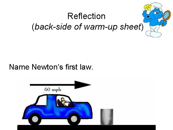 Reflection (back-side of warm-up sheet) Name Newton’s first law. 