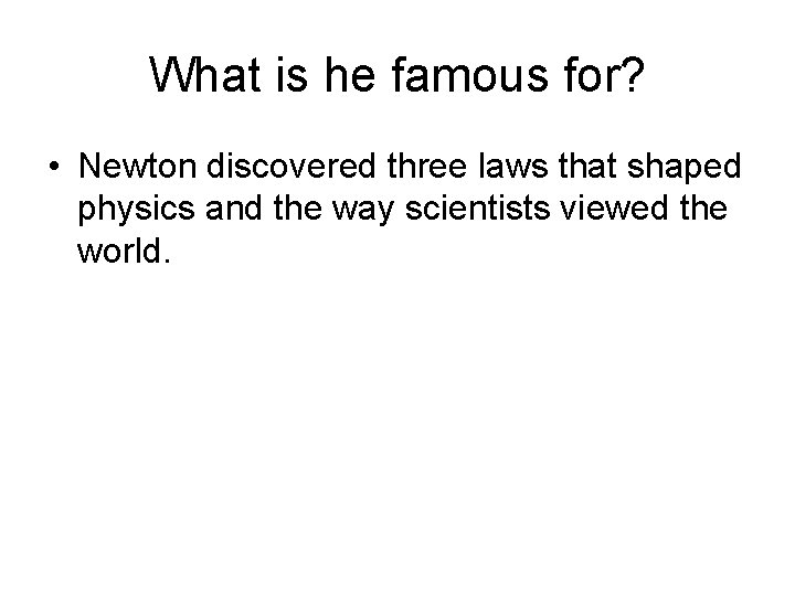 What is he famous for? • Newton discovered three laws that shaped physics and