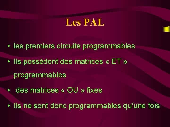 Les PAL • les premiers circuits programmables • Ils possèdent des matrices « ET