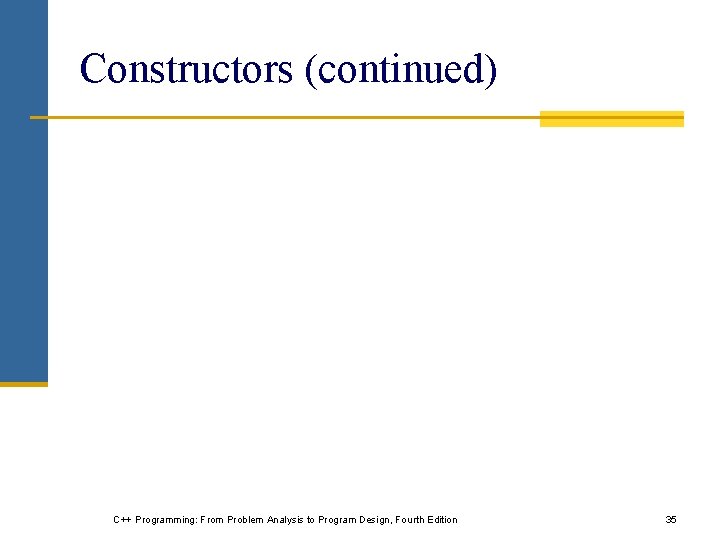 Constructors (continued) C++ Programming: From Problem Analysis to Program Design, Fourth Edition 35 