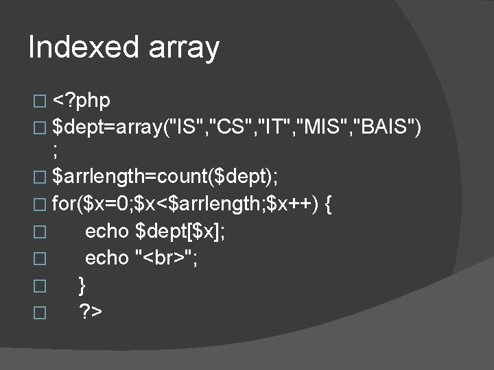 Indexed array � <? php � $dept=array("IS", "CS", "IT", "MIS", "BAIS") ; � $arrlength=count($dept); Indexed array � <? php � $dept=array("IS", "CS", "IT", "MIS", "BAIS") ; � $arrlength=count($dept);