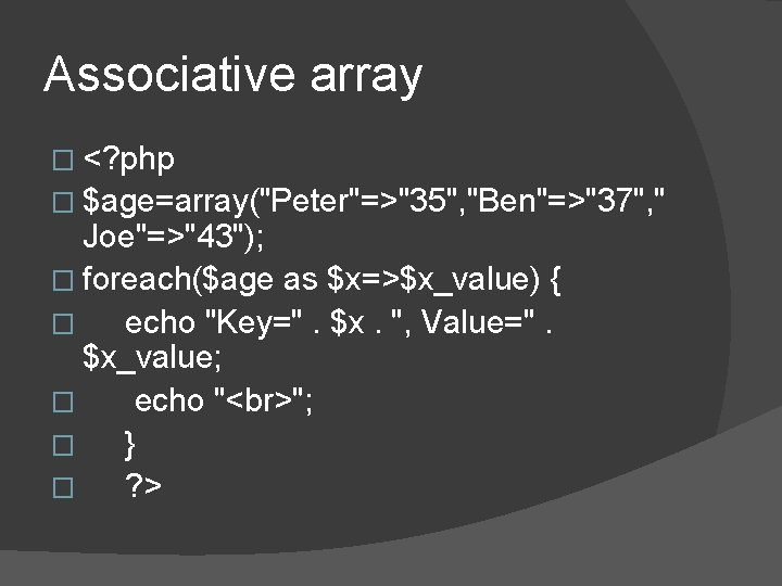 Associative array � <? php � $age=array("Peter"=>"35", "Ben"=>"37", " Joe"=>"43"); � foreach($age as $x=>$x_value) Associative array � <? php � $age=array("Peter"=>"35", "Ben"=>"37", " Joe"=>"43"); � foreach($age as $x=>$x_value)
