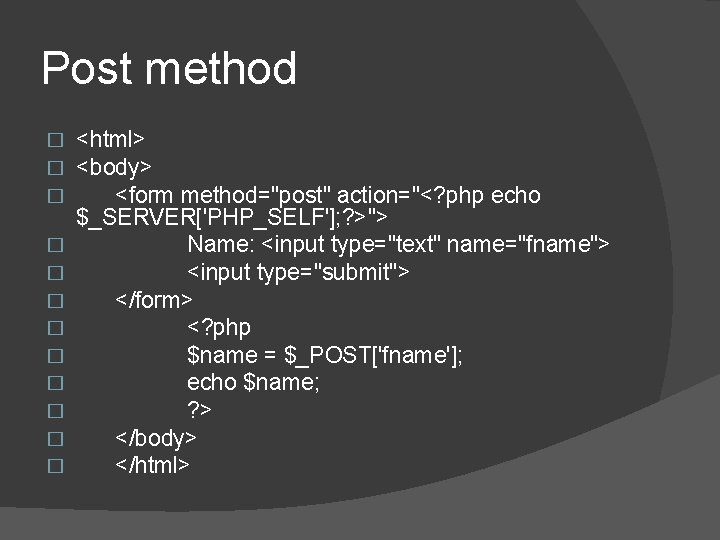 Post method � � � <html> <body> <form method="post" action="<? php echo $_SERVER['PHP_SELF']; ?