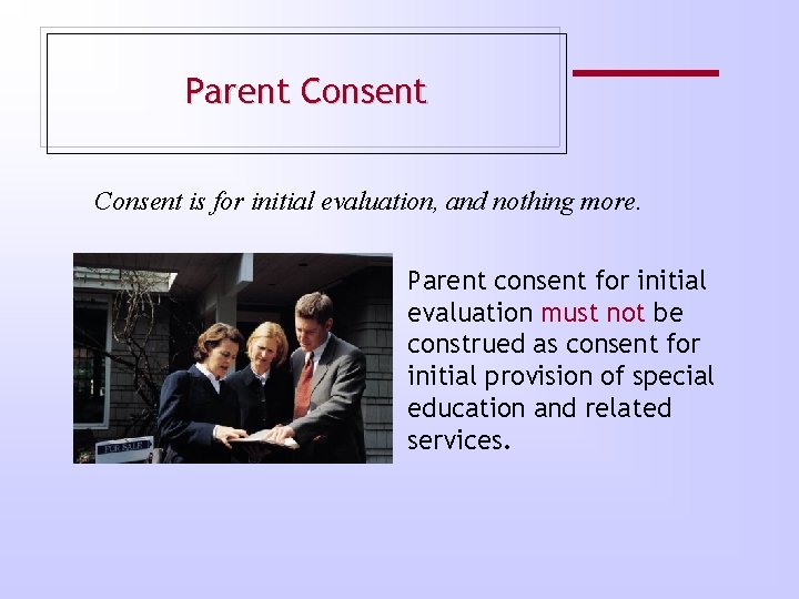 Parent Consent is for initial evaluation, and nothing more. Parent consent for initial evaluation