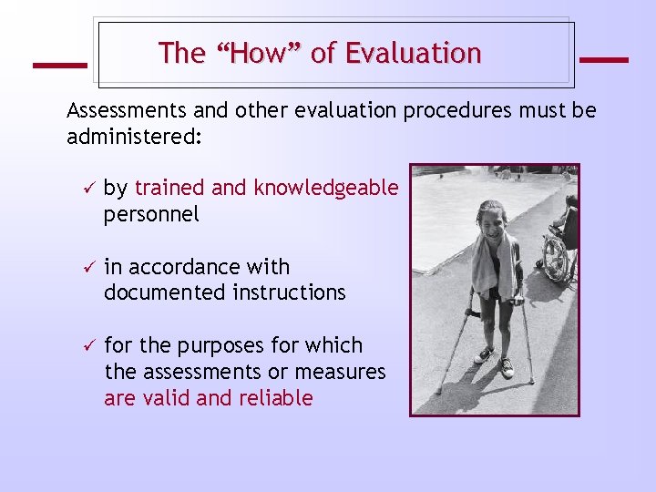 The “How” of Evaluation Assessments and other evaluation procedures must be administered: ü by