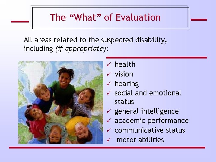 The “What” of Evaluation All areas related to the suspected disability, including (if appropriate):