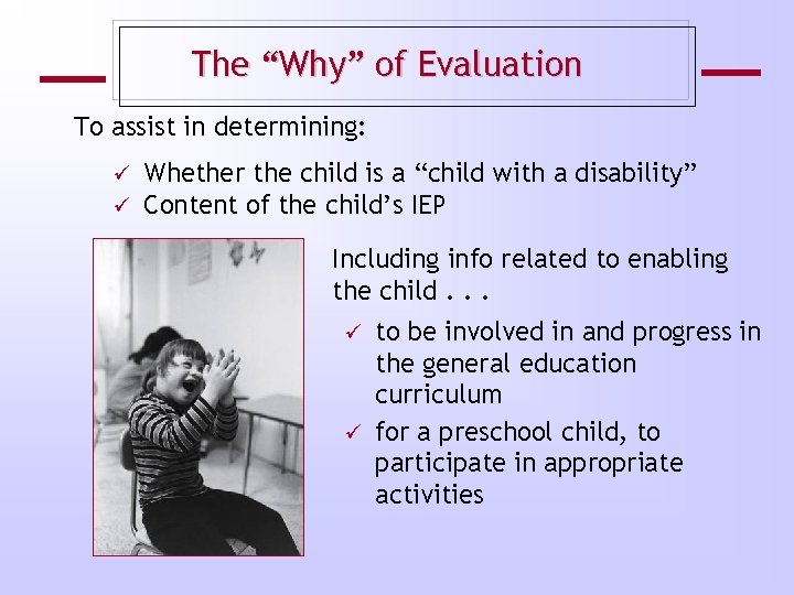 The “Why” of Evaluation To assist in determining: ü ü Whether the child is