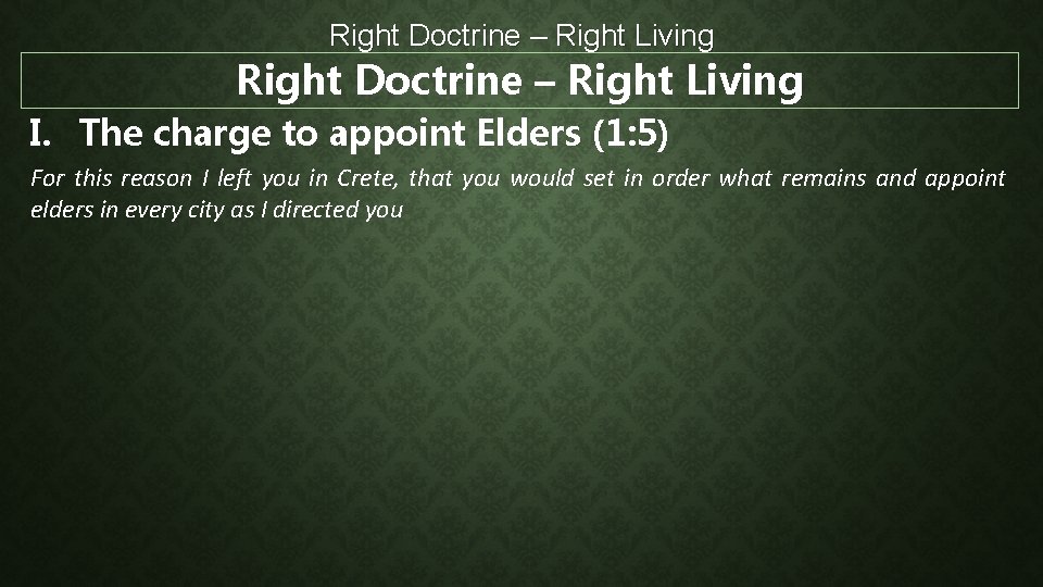 Right Doctrine – Right Living I. The charge to appoint Elders (1: 5) For