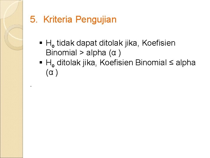 5. Kriteria Pengujian § Ho tidak dapat ditolak jika, Koefisien Binomial > alpha (α