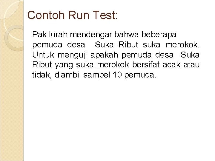 Contoh Run Test: Pak lurah mendengar bahwa beberapa pemuda desa Suka Ribut suka merokok.