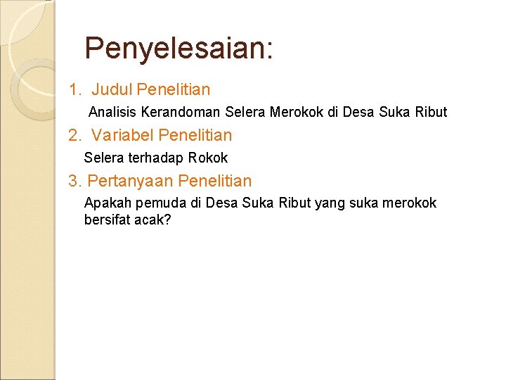 Penyelesaian: 1. Judul Penelitian Analisis Kerandoman Selera Merokok di Desa Suka Ribut 2. Variabel