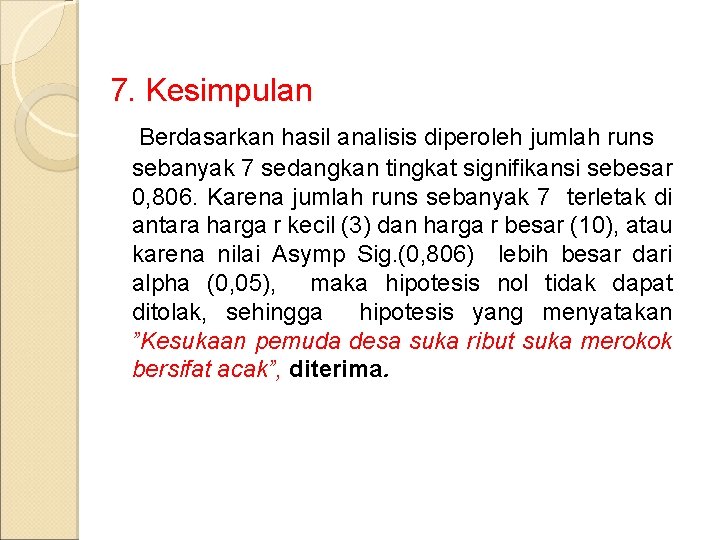 7. Kesimpulan Berdasarkan hasil analisis diperoleh jumlah runs sebanyak 7 sedangkan tingkat signifikansi sebesar