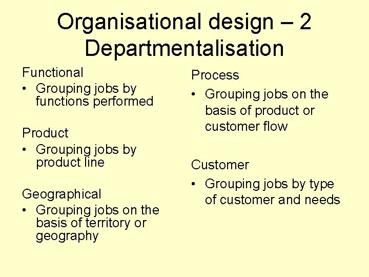 Organisational design – 2 Departmentalisation Functional • Grouping jobs by functions performed Product •