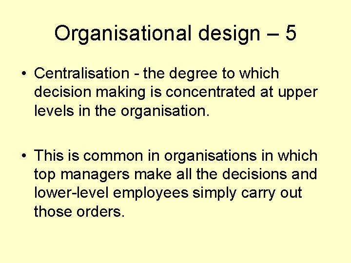 Organisational design – 5 • Centralisation - the degree to which decision making is