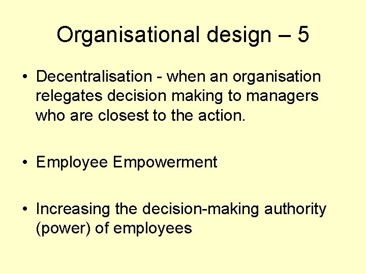 Organisational design – 5 • Decentralisation - when an organisation relegates decision making to