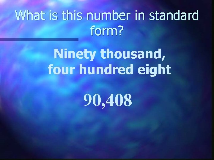 What is this number in standard form? Ninety thousand, four hundred eight 90, 408