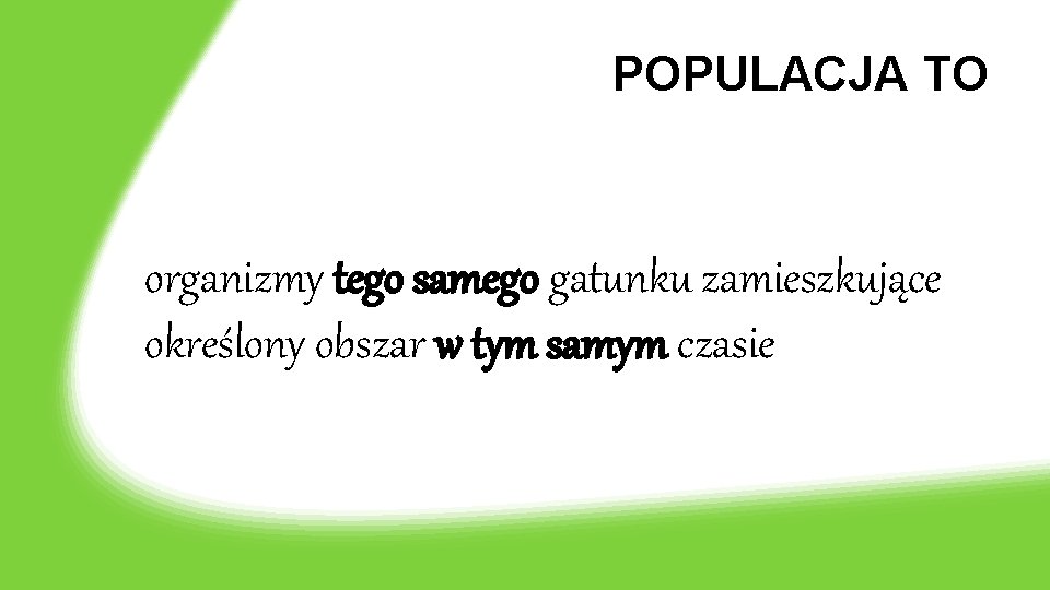 POPULACJA TO organizmy tego samego gatunku zamieszkujące określony obszar w tym samym czasie 