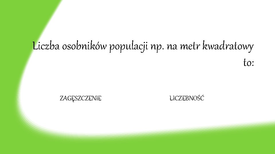 Liczba osobników populacji np. na metr kwadratowy to: ZAGĘSZCZENIE LICZEBNOŚĆ 