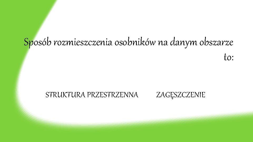 Sposób rozmieszczenia osobników na danym obszarze to: STRUKTURA PRZESTRZENNA ZAGĘSZCZENIE 