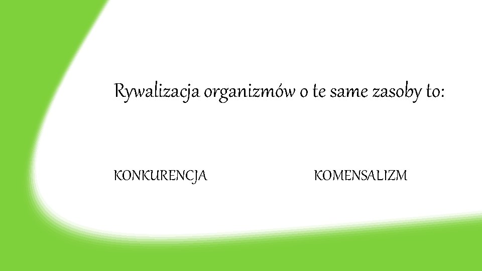 Rywalizacja organizmów o te same zasoby to: KONKURENCJA KOMENSALIZM 