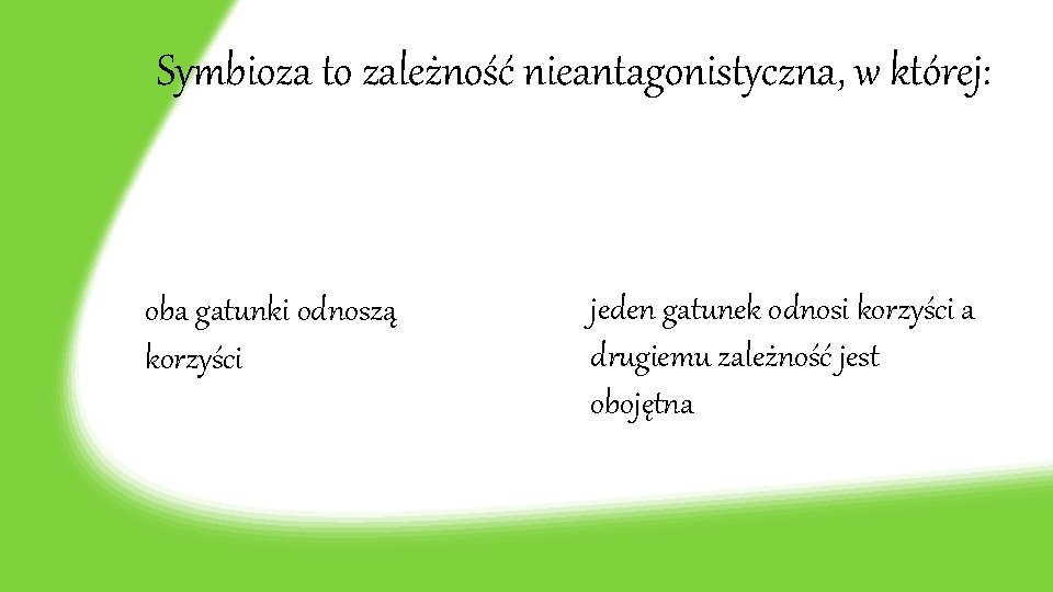 Symbioza to zależność nieantagonistyczna, w której: oba gatunki odnoszą korzyści jeden gatunek odnosi korzyści