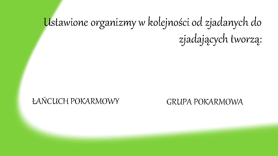 Ustawione organizmy w kolejności od zjadanych do zjadających tworzą: ŁAŃCUCH POKARMOWY GRUPA POKARMOWA 