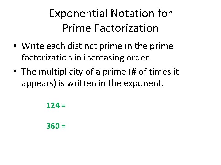 Exponential Notation for Prime Factorization • Write each distinct prime in the prime factorization