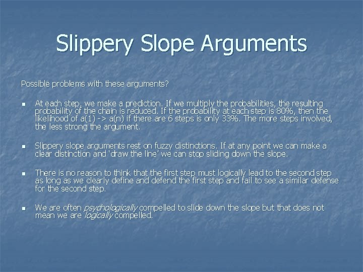 Slippery Slope Arguments Possible problems with these arguments? n n At each step, we