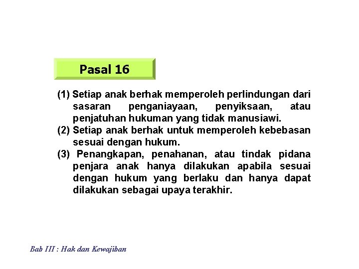 Pasal 16 (1) Setiap anak berhak memperoleh perlindungan dari sasaran penganiayaan, penyiksaan, atau penjatuhan