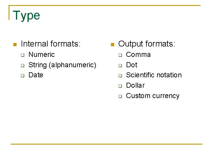 Type n Internal formats: q q q Numeric String (alphanumeric) Date n Output formats: