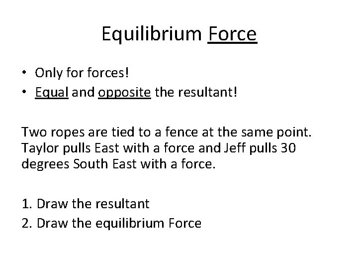 Equilibrium Force • Only forces! • Equal and opposite the resultant! Two ropes are