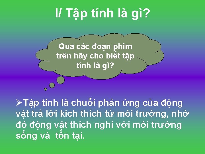 I/ Tập tính là gì? Qua các đoạn phim trên hãy cho biết tập