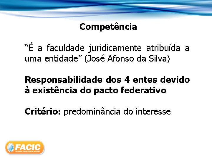 Competência “É a faculdade juridicamente atribuída a uma entidade” (José Afonso da Silva) Responsabilidade