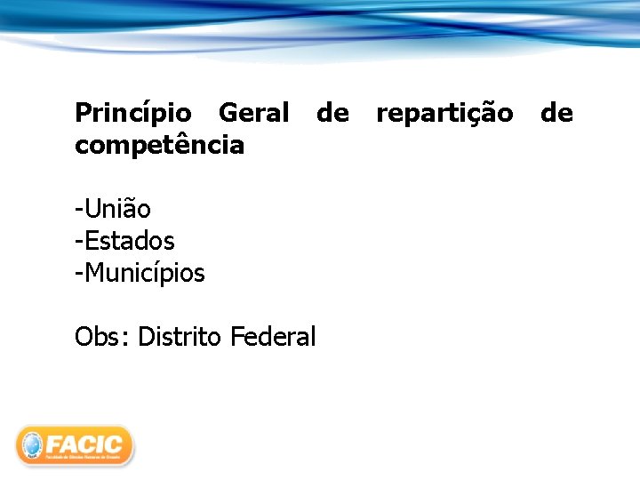 Princípio Geral competência -União -Estados -Municípios Obs: Distrito Federal de repartição de 